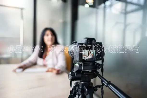 小品2026：聚焦中国喜剧的最新趋势与